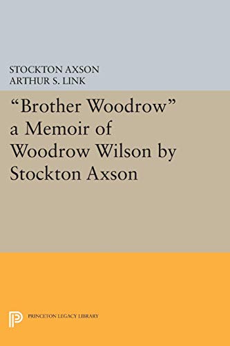 Brother Woodrow: A Memoir of Woodrow Wilson by Stockton Axson (Princeton Legacy Library)