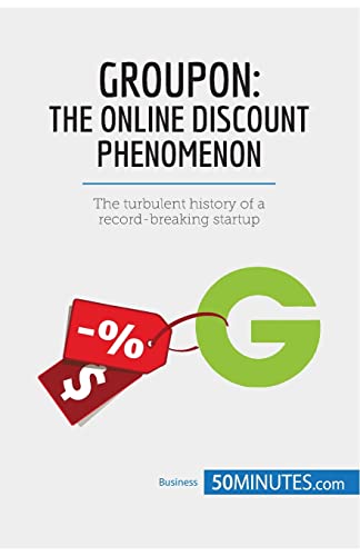 Groupon, The Online Discount Phenomenon: The turbulent history of a record-breaking startup (Business Stories)