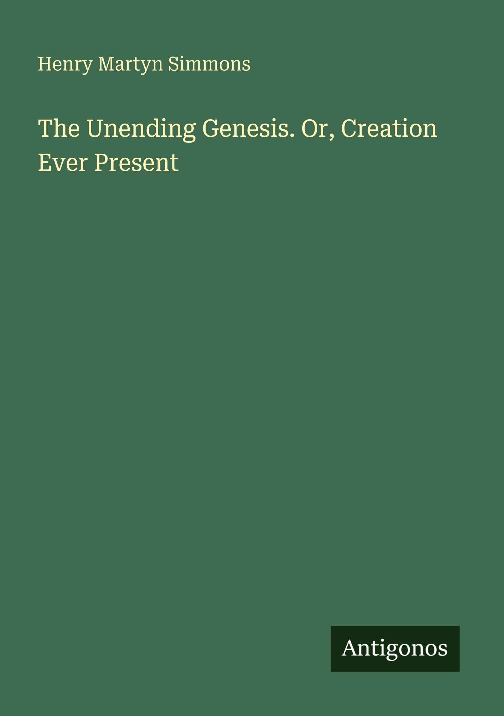 The Unending Genesis. Or, Creation Ever Present