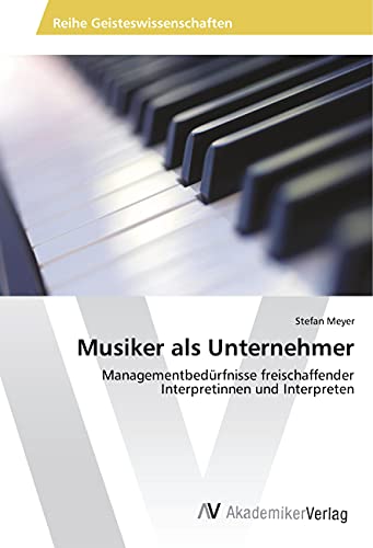 Musiker als Unternehmer: Managementbedürfnisse freischaffender Interpretinnen und Interpreten