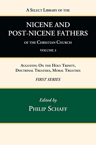 A Select Library of the Nicene and Post-Nicene Fathers of the Christian Church, First Series, Volume 3: Augustin: On the Holy Trinity, Doctrinal Treatises, Moral Treatises