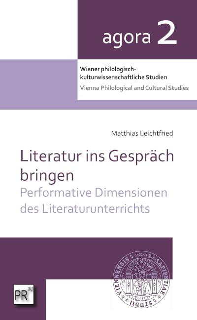 Literatur ins Gespräch bringen: Performative Dimensionen des Literaturunterrichts (agora. Wiener philologisch-kulturwissenschaftliche Studien | Vienna ... Fakultät der Universität Wien)