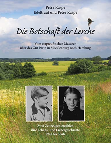 Die Botschaft der Lerche: Zwei Zeitzeugen erzählen ihre Lebens- und Liebesgeschichte 1928 bis heute. Vom ostpreußischen Masuren über das Gut Parin in Mecklenburg bis nach Hamburg