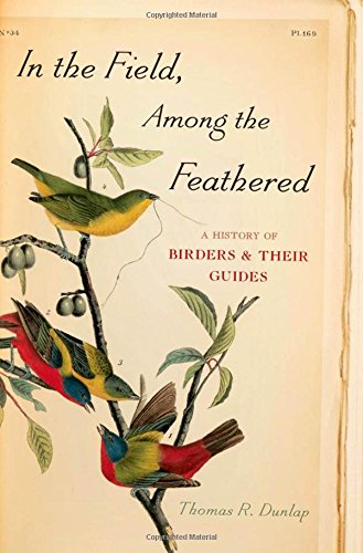 In the Field, Among the Feathered: A History of Birders & Their Guides