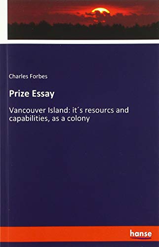 Prize Essay: Vancouver Island: it´s resourcs and capabilities, as a colony