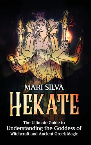 Mari Silva Hekate, The Ultimate Guide To Understanding The Goddess Of Witchcraft And Ancient Greek Magic
