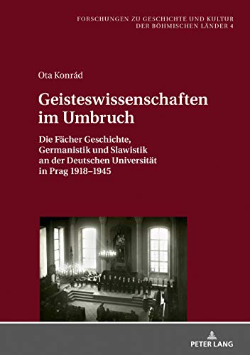 Geisteswissenschaften im Umbruch: Die Fächer Geschichte, Germanistik und Slawistik an der Deutschen Universität in Prag 1918–1945 (Forschungen zu Geschichte und Kultur der böhmischen Länder, Band 4)