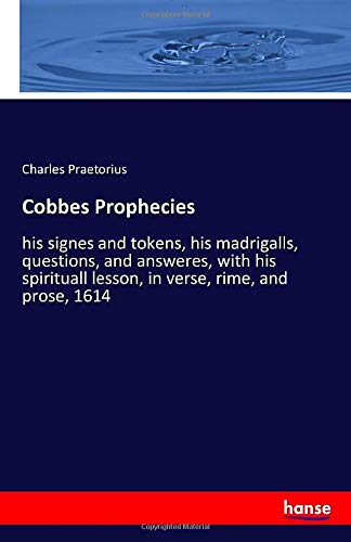 Cobbes Prophecies: his signes and tokens, his madrigalls, questions, and answeres, with his spirituall lesson, in verse, rime, and prose, 1614