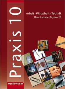 Praxis. Arbeit - Wirtschaft - Technik für Hauptschulen in Bayern: Praxis - AWT: Arbeit - Wirtschaft - Technik für Haupt- und Mittelschulen in Bayern: Schülerband 10