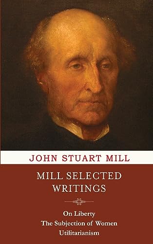 Mill Selected Writings: On Liberty, The Subjection of Women and Utilitarianism