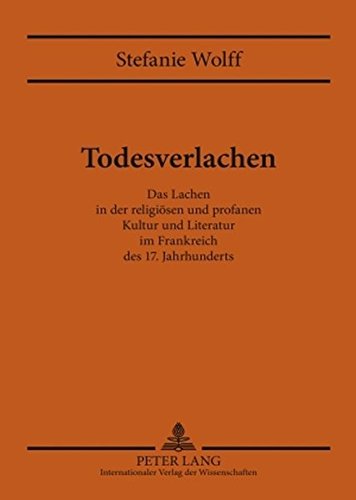 Todesverlachen: Das Lachen in der religiösen und profanen Kultur und Literatur im Frankreich des 17. Jahrhunderts