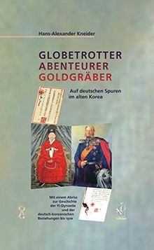 Globetrotter Abenteurer Goldgräber: Auf deutschen Spuren im alten Korea. Mit einem Abriss zur Geschichte der Yi-Dynastie und der deutsch-koreanischen Beziehungen bis 1910