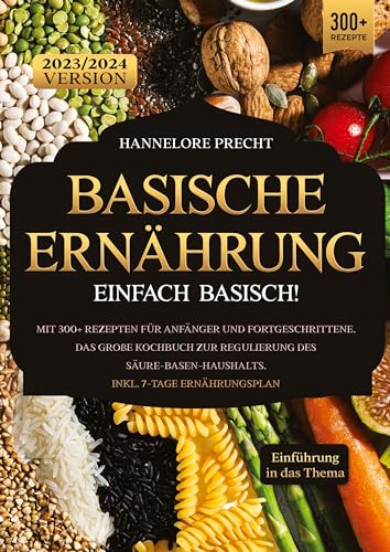 Basische Ernährung – Einfach Basisch!: Mit 300+ Rezepten für Anfänger und Fortgeschrittene. Das große Kochbuch zur Regulierung des Säure-Basen-Haushalts. Inkl. 7-Tage Ernährungsplan