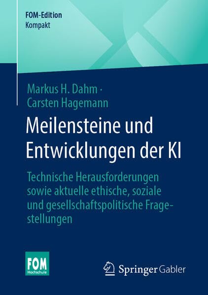 Meilensteine und Entwicklungen der KI: Technische Herausforderungen sowie aktuelle ethische, soziale und gesellschaftspolitische Fragestellungen (FOM-Edition)