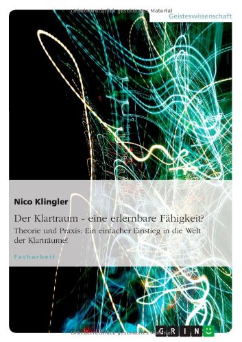Der Klartraum - eine erlernbare Fähigkeit?: Theorie und Praxis: Ein einfacher Einstieg in die Welt der Klarträume!