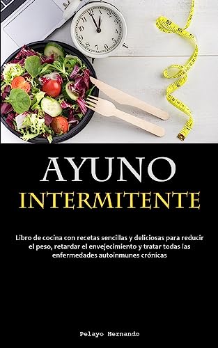Ayuno Intermitente: Libro de cocina con recetas sencillas y deliciosas para reducir el peso, retardar el envejecimiento y tratar todas las enfermedades autoinmunes crónicas