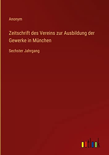 Zeitschrift des Vereins zur Ausbildung der Gewerke in München: Sechster Jahrgang