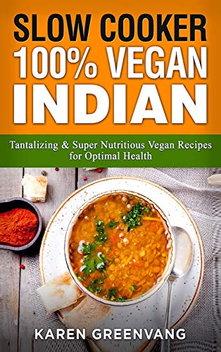 Slow Cooker: 100% Vegan Indian - Tantalizing and Super Nutritious Vegan Recipes for Optimal Health (Nutrition, Vegan Diet, Plant Based Book)