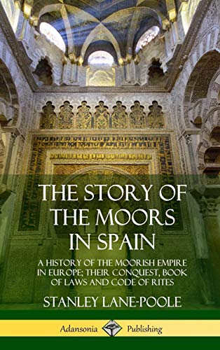 Stanley Lane-Poole The Story Of The Moors In Spain, A History Of The Moorish Empire In Europe; Their Conquest, Book Of Laws And Code Of Rites (Hardcover)