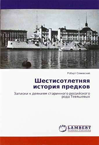 Шестисотлетняя история предков: Записки к деяниям старинного российского рода Тевяшевых: Zapiski k deqniqm starinnogo rossijskogo roda Tewqshewyh