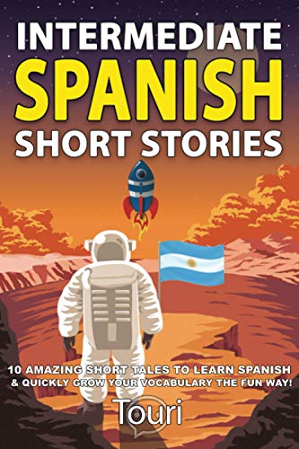 Intermediate Spanish Short Stories: 10 Amazing Short Tales to Learn Spanish & Quickly Grow Your Vocabulary the Fun Way! (Spanish Language Learning, Band 1)