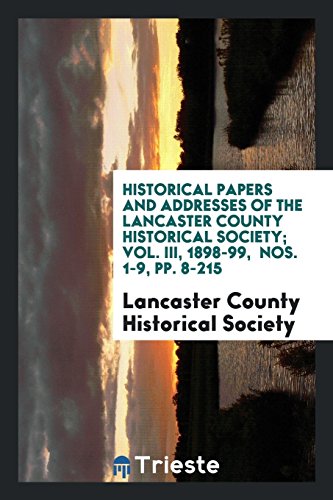 Historical Papers and Addresses of the Lancaster County Historical Society; Vol. III, 1898-99, Nos. 1-9, pp. 8-215