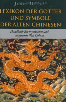 Lexikon der Götter und Symbole der alten Chinesen: Handbuch der mystischen und magischen Welt Chinas