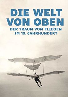 Die Welt von oben: Der Traum vom Fliegen im 19. Jahrhundert