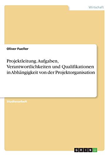 Projektleitung. Aufgaben, Verantwortlichkeiten und Qualifikationen in Abhängigkeit von der Projektorganisation