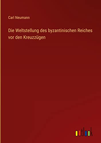 Die Weltstellung des byzantinischen Reiches vor den Kreuzzügen
