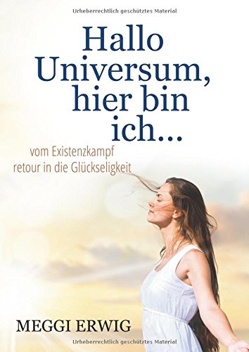 Hallo Universum, hier bin ich ...: Vom Existenzkampf retour in die Glückseligkeit