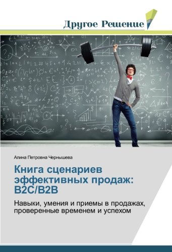 Книга сценариев эффективных продаж: B2C/B2B: Навыки, умения и приемы в продажах, проверенные временем и успехом: Nawyki, umeniq i priemy w prodazhah, prowerennye wremenem i uspehom