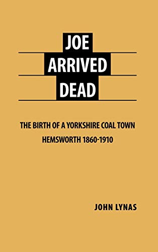 Joe Arrived Dead: The Birth of a Yorkshire Coal Town Hemsworth 1860-1910