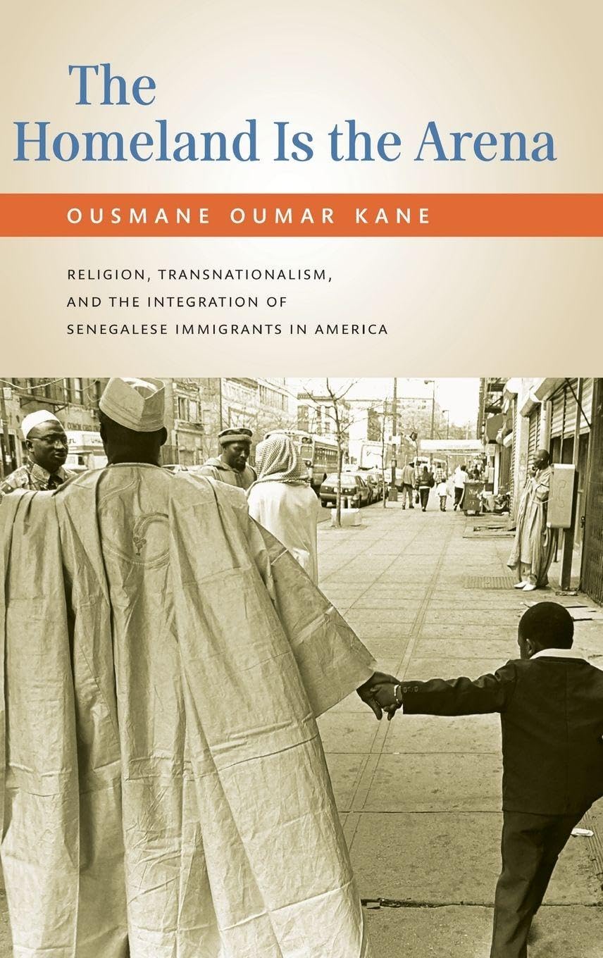 The Homeland Is the Arena: Religion, Transnationalism, and the Integration of Senegalese Immigrants in America