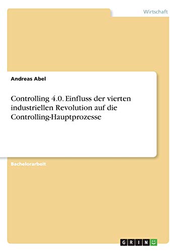 Controlling 4.0. Einfluss der vierten industriellen Revolution auf die Controlling-Hauptprozesse