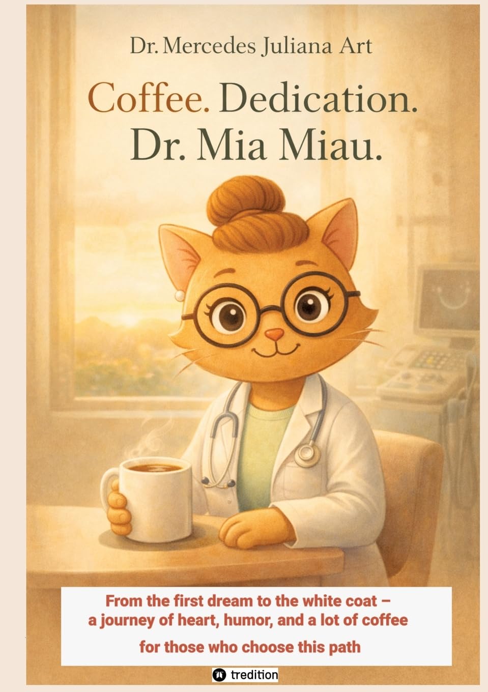 Coffee. Dedication. Dr. Mia Miau.: From the first dream to the white coat - a journey of heart, humor, and a lot of coffee for those who choose this path