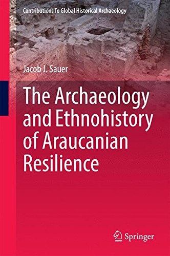 The Archaeology and Ethnohistory of Araucanian Resilience (Contributions To Global Historical Archaeology)