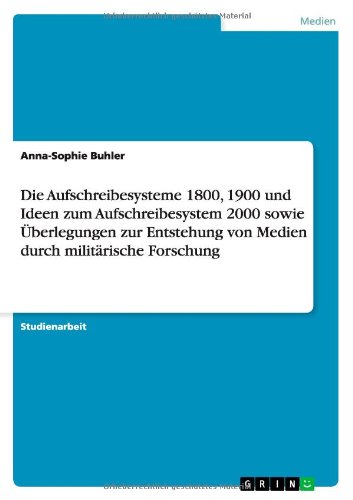 Die Aufschreibesysteme 1800, 1900 und Ideen zum Aufschreibesystem 2000 sowie Überlegungen zur Entstehung von Medien durch militärische Forschung