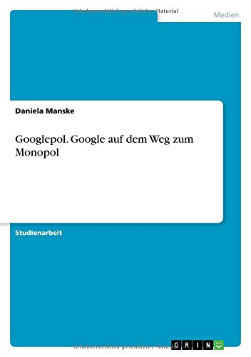 Googlepol. Google auf dem Weg zum Monopol
