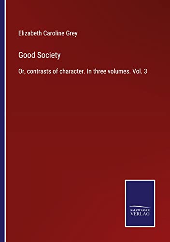 Good Society: Or, contrasts of character. In three volumes. Vol. 3