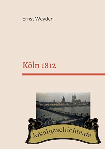 Köln 1812: Basierend auf dem Buch Köln am Rhein vor 50 Jahren (1862)