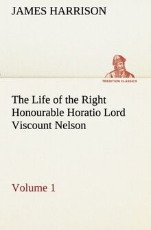 The Life of the Right Honourable Horatio Lord Viscount Nelson, Volume 1 (TREDITION CLASSICS)