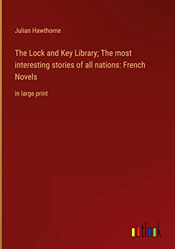 The Lock and Key Library; The most interesting stories of all nations: French Novels: in large print