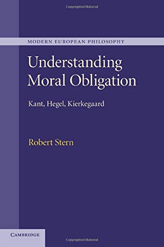 Understanding Moral Obligation: Kant, Hegel, Kierkegaard (Modern European Philosophy)