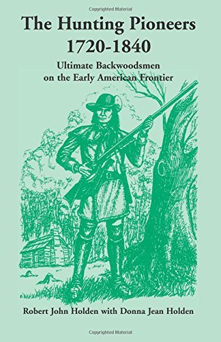 The Hunting Pioneers, 1720-1840: : Ultimate Backwoodsmen on the Early American Frontier