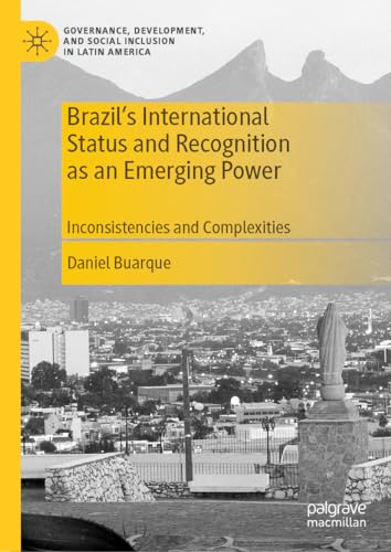 Brazil’s International Status and Recognition as an Emerging Power: Inconsistencies and Complexities (Governance, Development, and Social Inclusion in Latin America)