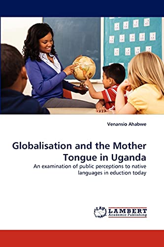 Globalisation and the Mother Tongue in Uganda: An examination of public perceptions to native languages in eduction today
