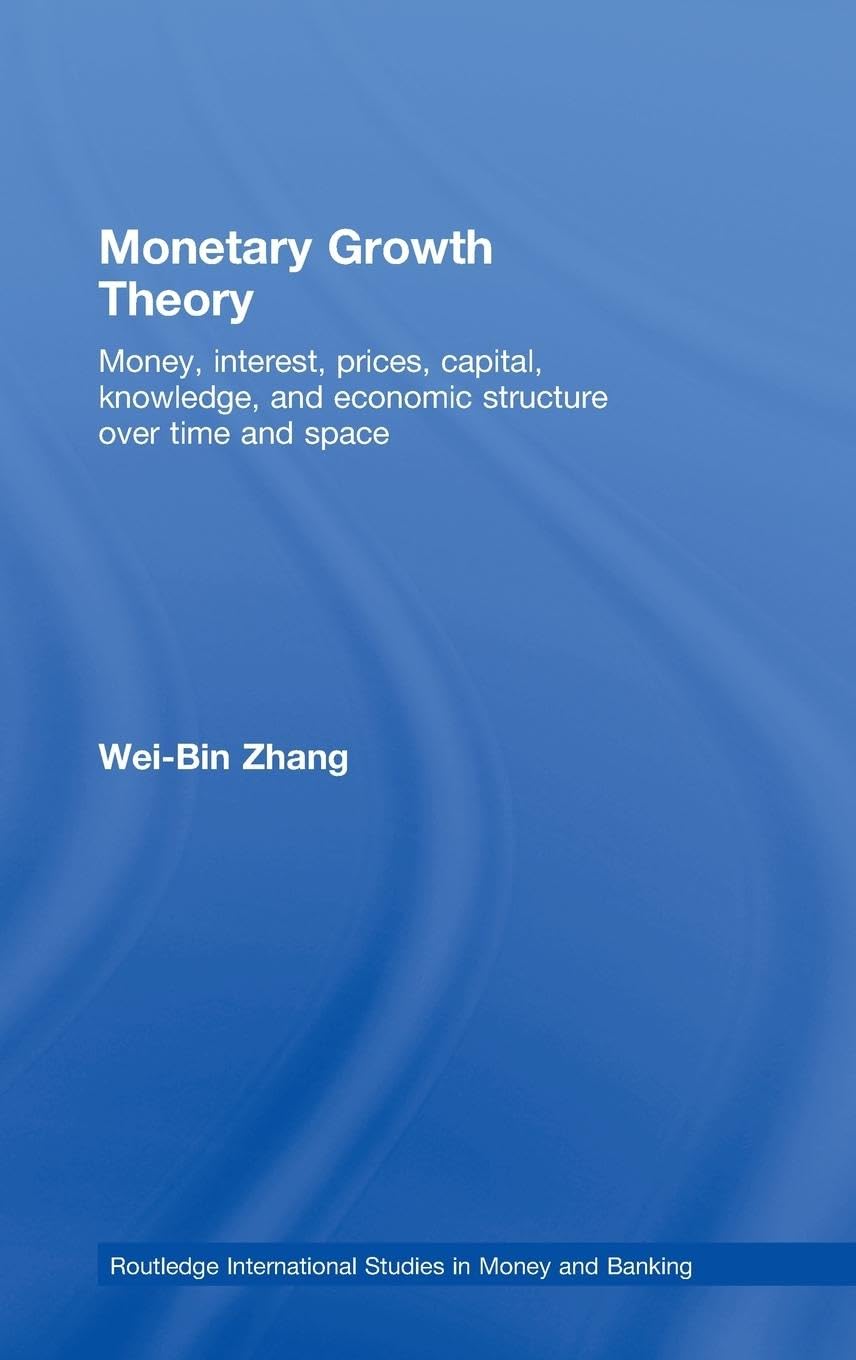 Monetary Growth Theory: Money, Interest, Prices, Capital, Knowledge and Economic Structure over Time and Space (Routledge International Studies in Money and Banking)