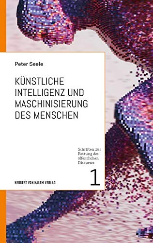 Künstliche Intelligenz und Maschinisierung des Menschen (Schriften zur Rettung des öffentlichen Diskurses)