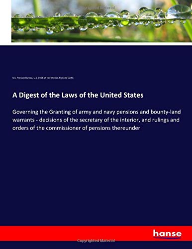 A Digest of the Laws of the United States: Governing the Granting of army and navy pensions and bounty-land warrants - decisions of the secretary of ... of the commissioner of pensions thereunder